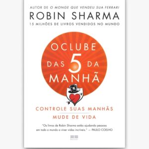 O Clube das 5 da Manhã Conquiste os seus dias e transforme a sua vida - Robin Sharma