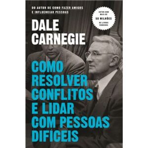Como Resolver Conflitos e Lidar com Pessoas Difíceis - Dale Carnegie